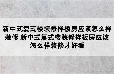 新中式复式楼装修样板房应该怎么样装修 新中式复式楼装修样板房应该怎么样装修才好看